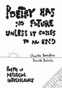 Poetry Has No Future Unless It Comes to an End. Poems of Artificial Intelligence libro di Bernstein Charles; Balula Davide