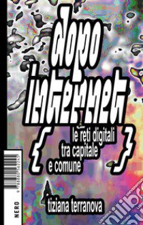 Dopo Internet. Le reti digitali tra capitale e comune libro di Terranova Tiziana