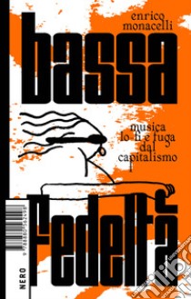 Bassa fedeltà. Musica lo-fi e fuga dal capitalismo libro di Monacelli Enrico