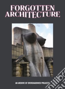 Forgotten architecture libro di Felicori B. (cur.)