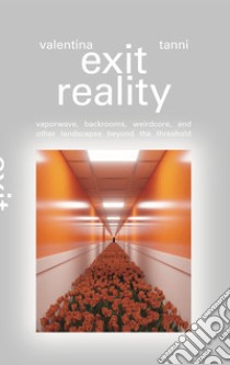 Exit reality. Vaporwave, backrooms, weirdcore and other landscapes beyond the threshold libro di Tanni Valentina