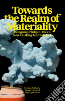 Towards the Realm of Materiality. Designing Philip K. Dick's Non-Existing Technologies libro