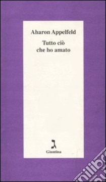 Tutto ciò che ho amato libro di Appelfeld Aharon