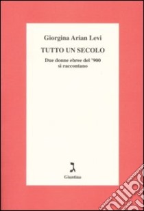 Tutto un secolo. Due donne ebree del '900 si raccontano libro di Arian Levi Giorgina