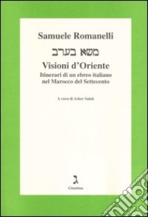 Visioni d'Oriente. Itinerari di un ebreo italiano nel Marocco del Settecento libro di Romanelli Samuele