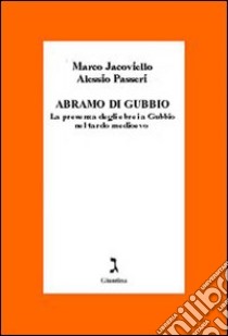 Abramo di Gubbio. La presenza degli ebrei a Gubbio nel tardo Medioevo libro di Jacoviello Marco; Passeri Alessio