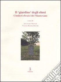 Il «giardino» degli ebrei. Cimiteri ebraici del Mantovano libro di Mortari A. (cur.); Bonora Previdi C. (cur.)