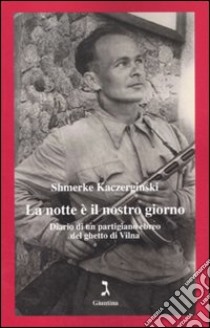 La Notte è il nostro giorno. Diario di un partigiano ebreo del ghetto di Vilna libro di Kaczerginski Shmerke