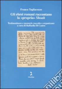 Gli ebrei romani raccontano la «propria» Shoah. Testimonianze e memorie raccolte e organizzate libro di Tagliacozzo Franca; Di Castro R. (cur.)