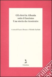 Gli ebrei in Albania sotto il fascismo. Una storia da ricostruire libro di Brazzo L. (cur.); Sarfatti M. (cur.)