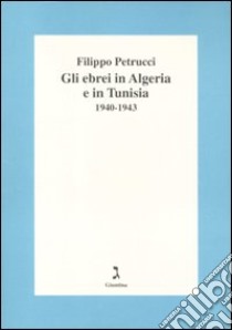 Gli ebrei in Algeria e Tunisia 1940-1943 libro di Petrucci Filippo