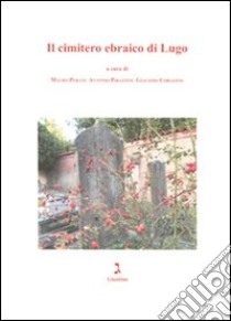 Il cimitero ebraico di Lugo. Ediz. illustrata libro di Perani M. (cur.); Pirazzini A. (cur.); Corazzol G. (cur.)