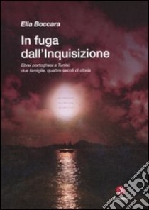 In fuga dall'Inquisizione. Ebrei portoghesi a Tunisi: due famiglie, quattro secoli di storia libro di Boccara Elia