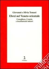 Gli ebrei del Veneto orientale. Conegliano, Ceneda e insediamenti minori libro di Tomasi Giovanni; Tomasi Silvia