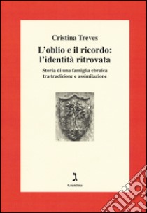 L'oblio e il ricordo: l'identità ritrovata. Storia di una famiglia ebraica tra tradizione e assimilazione libro di Treves Cristina