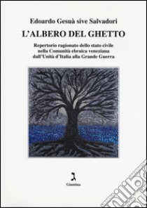 L'albero del ghetto. Repertorio ragionato dello stato civile nella Comunità ebraica veneziana dall'Unità d'Italia alla Grande Guerra libro di Gesuà Sive Salvadori Edoardo