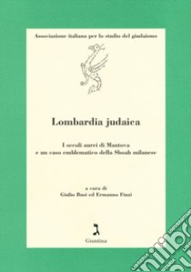 Lombardia judaica. I secoli aurei di Mantova e un caso emblematico della shoah milanese libro di Busi G. (cur.); Finzi E. (cur.)