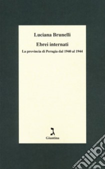 Ebrei internati. La provincia di Perugia dal 1940 al 1944 libro di Brunelli Luciana