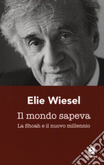 Il mondo sapeva. La Shoah e il nuovo millennio. Ediz. italiana e francese libro di Wiesel Elie; Destefani S. (cur.)