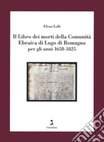 Il Libro dei morti della Comunità Ebraica di Lugo di Romagna per gli anni 1658-1825 libro di Lolli Elena