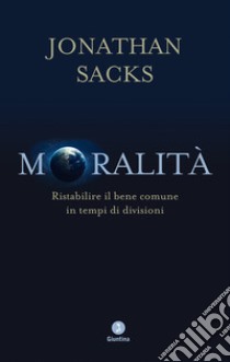 Moralità. Ristabilire il bene comune in tempi di divisioni libro di Sacks Jonathan