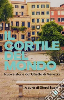 Il cortile del mondo. Nuove storie dal Ghetto di Venezia libro di Bassi S. (cur.)
