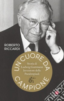 Un cuore da campione. Storia di Ludwig Guttmann, inventore delle Paralimpiadi libro di Riccardi Roberto