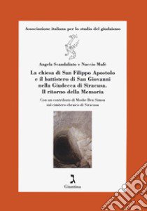 La chiesa di S. Filippo Apostolo e il battistero di S. Giovanni nella Giudecca di Siracusa. Il ritorno della Memoria. libro di Scandaliato Angela; Mulè Nuccio