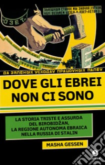 Dove gli ebrei non ci sono. La storia triste e assurda di Birobidzan, la regione autonoma ebraica nella Russia di Stalin libro di Gessen Masha