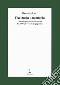 Fra storia e memoria. Una famiglia ebraica triestina dal 1938 al secondo dopoguerra libro di Levi Rossella