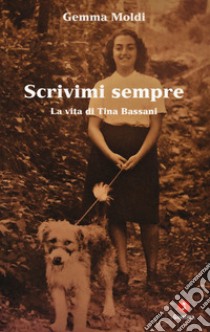 Scrivimi sempre. La vita di Tina Bassani libro di Moldi Gemma