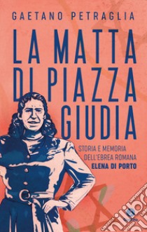 La matta di piazza Giudia. Storia e memoria dell'ebrea romana Elena Di Porto libro di Petraglia Gaetano