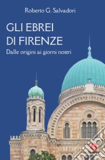 Gli ebrei di Firenze. Dalle origini ai giorni nostri libro di Salvadori Roberto G.