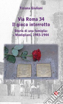 Via Roma 34. Il gioco interrotto. Storia di una famiglia: i Modigliani, 1943-1944 libro di Giuliani Tiziana