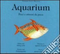 Aquarium. Pesci & C. E attrezzi da pesca. Ediz. illustrata libro di Santi-Mazzini Giovanni