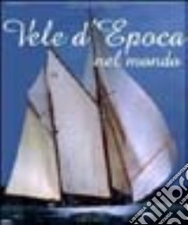 Vele d'epoca nel mondo. Un secolo di yachting. Ediz. illustrata libro di Serafini Flavio