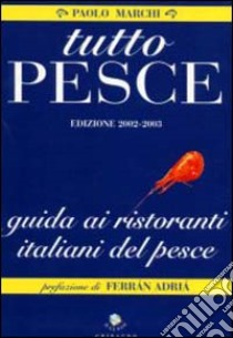 Tutto pesce 2003-2004. Guida ai ristoranti italiani del pesce libro di Marchi Paolo