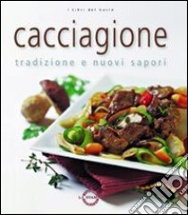 Cacciagione. Tradizione e nuovi sapori libro di Passalacqua Pia - Vischi Carlo