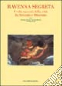 Ravenna segreta. I volti nascosti della città fra Seicento e Ottocento libro di Domini Donatino; Martini Luciana; Viroli Giordano