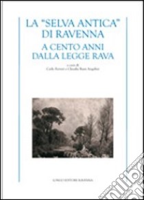 La «selva antica» di Ravenna. A cento anni dalla Legge Rava libro di Bassi Angelini C. (cur.); Ferrari C. (cur.)