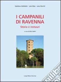 I campanili di Ravenna. Storia e restauri libro di Battistini Gianluca; Bissi Lara; Rocchi Luca; Fabbri R. (cur.)