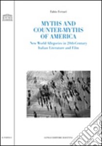 Myths and counter-myths of America. New world allegories in 20th-century Italian literature and film libro di Ferrari Fabio