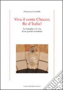 Viva il conte Checco Re d'Italia! La famiglia e la vita di un grande ravennate libro di Lovatelli Francesco