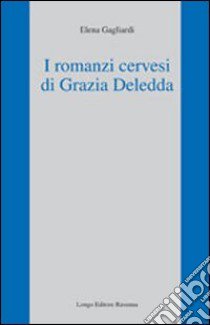 I Romanzi cervesi di Grazia Deledda libro di Gagliardi Elena