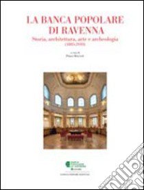 La Banca Popolare di Ravenna. Storia, architettura, arte e archeologia libro di Bolzani P. (cur.)