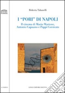 I «pori» di Napoli. Il cinema di Mario Martone, Antonio Capuano e Pappi Corsicato libro di Tabanelli Roberta