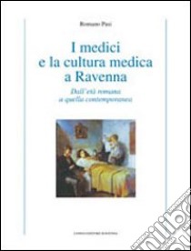 I medici e la cultura medica a Ravenna. Dall'età romana a quella contemporanea libro di Pasi Romano