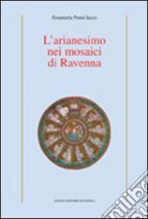 L'arianesimo nei mosaici di Ravenna. Ediz. illustrata libro di Penni Iacco Emanuela