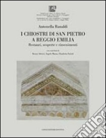 I chiostri di San Pietro a Reggio Emilia. Restauri, scoperte e rinvenimenti. Ediz. illustrata libro di Ranaldi Antonella