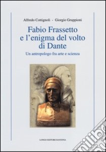 Fabio Frassetto e l'enigma del volto di Dante. Un antropologo fra arte e scienza libro di Cottignoli Alfredo; Gruppioni Giorgio